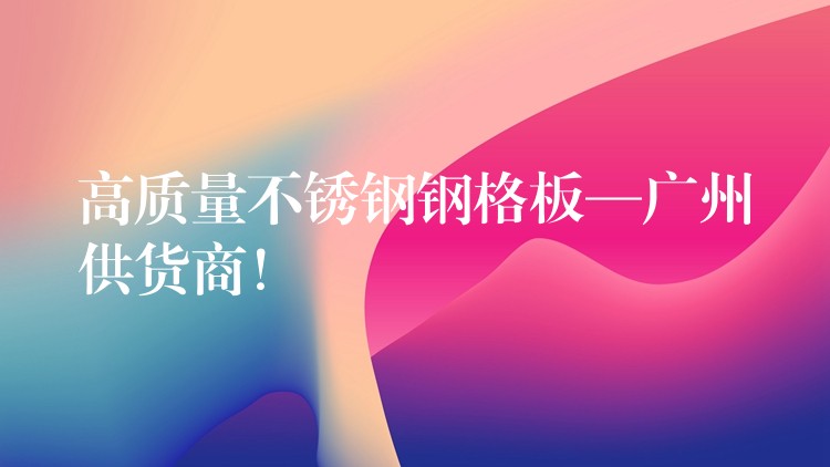 高質量不鏽鋼鋼格板—湖南供貨商! 高質量不鏽鋼鋼格板—湖南供貨商!