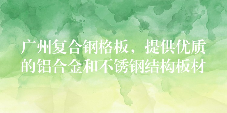 湖南複合鋼格板，提供優質的鋁合金和不鏽鋼結構板材
