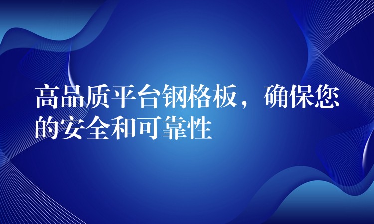 高品質平台鋼格板，確保您的安全和可靠性