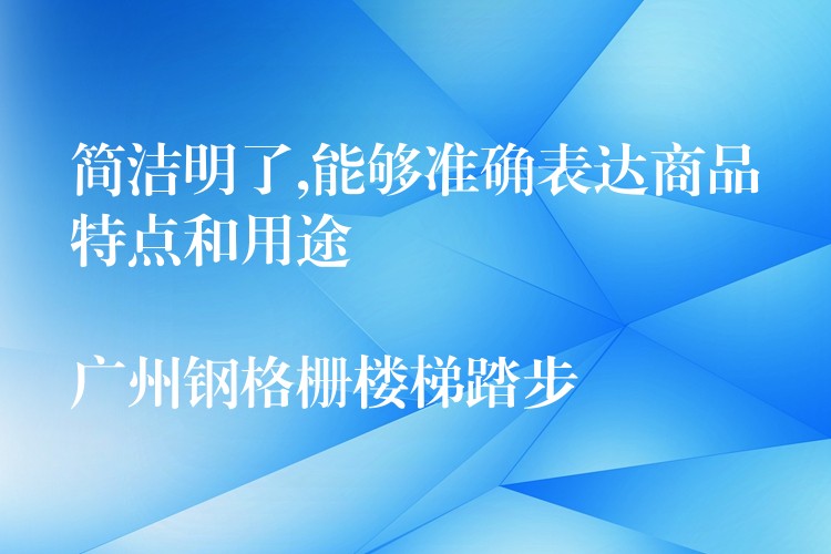 簡潔明了,能夠準確表達商品特點和用途
湖南鋼格柵樓梯踏步 簡潔明了,能夠準確表達商品特點和用途
湖南鋼格柵樓梯踏步