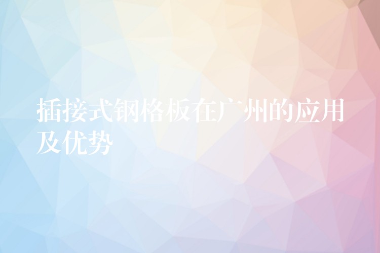 插接式鋼格板在湖南的應用及優勢 插接式鋼格板在湖南的應用及優勢