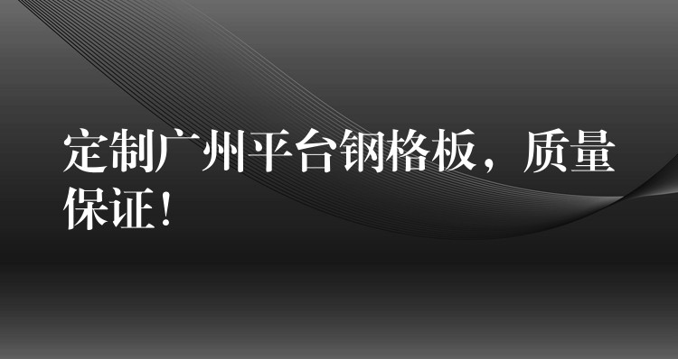定製湖南平台鋼格板，質量保證！