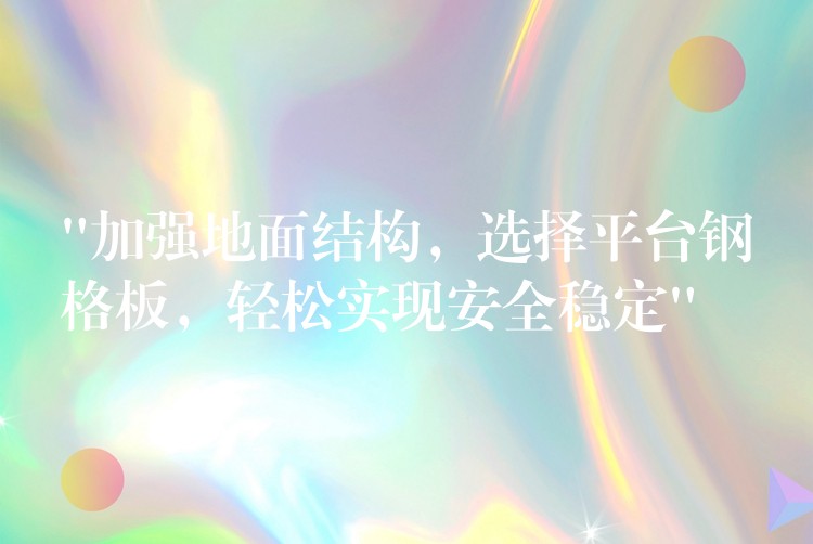 “加強地麵結構，選擇平台鋼格板，輕鬆實現安全穩定”