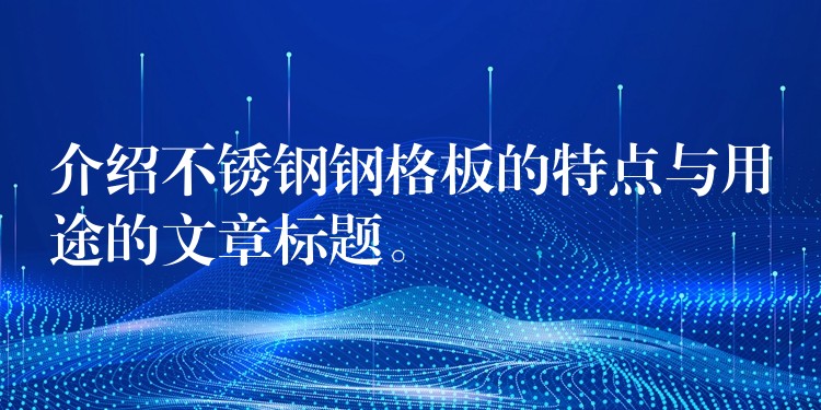 介紹不鏽鋼鋼格板的特點與用途的文章標題。