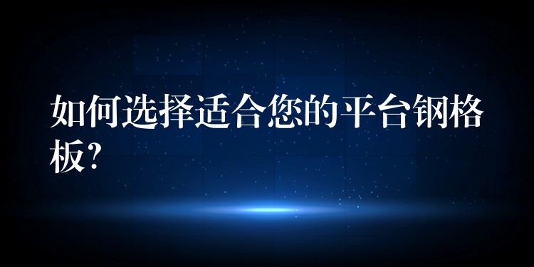 如何選擇適合您的平台鋼格板？