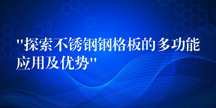 “探索不鏽鋼鋼格板的多功能應用及優勢” “探索不鏽鋼鋼格板的多功能應用及優勢”