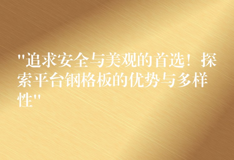 “追求安全與美觀的首選!探索平台鋼格板的優勢與多樣性” “追求安全與美觀的首選!探索平台鋼格板的優勢與多樣性”