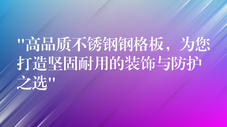 “高品質不鏽鋼鋼格板,為您打造堅固耐用的裝飾與防護之選” “高品質不鏽鋼鋼格板,為您打造堅固耐用的裝飾與防護之選”