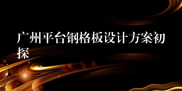 湖南平台鋼格板設計方案初探