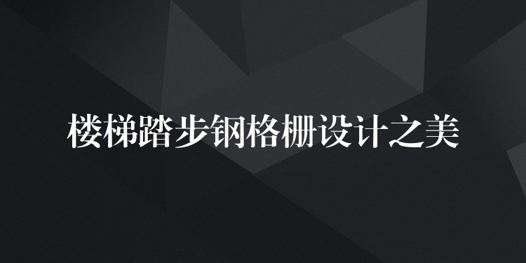樓梯踏步鋼格柵設計之美 樓梯踏步鋼格柵設計之美