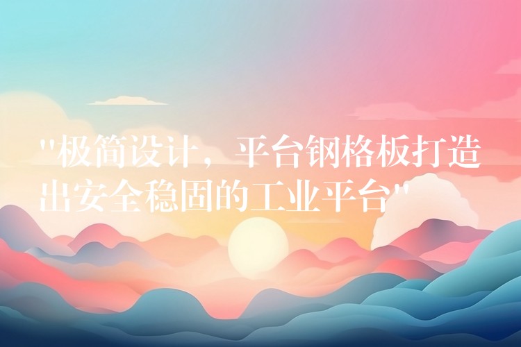 “極簡設計，平台鋼格板打造出安全穩固的工業平台”
