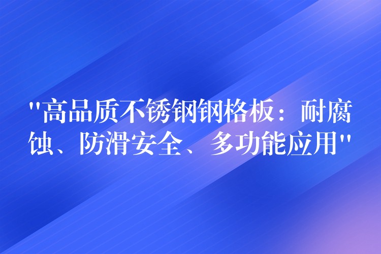 “高品質不鏽鋼鋼格板:耐腐蝕、防滑安全、多功能應用” “高品質不鏽鋼鋼格板:耐腐蝕、防滑安全、多功能應用”