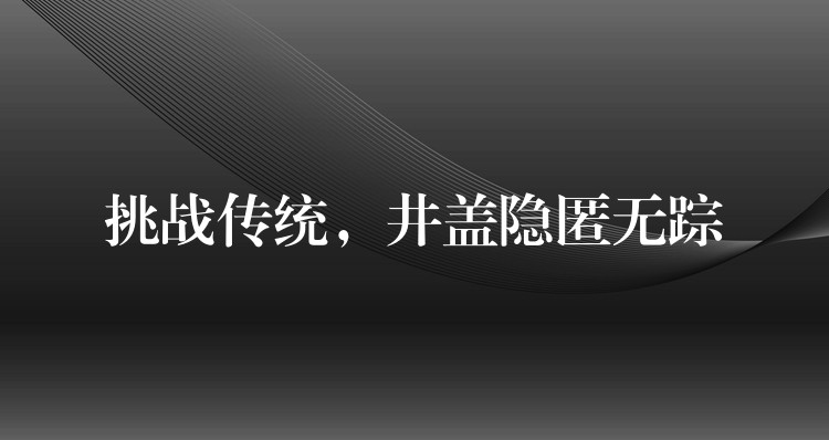 挑戰傳統，井蓋隱匿無蹤
