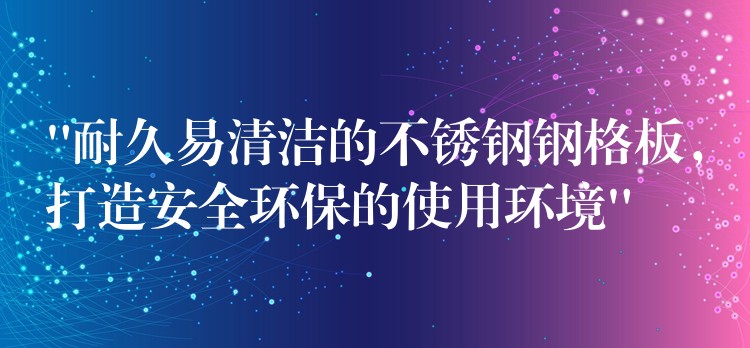 “耐久易清潔的不鏽鋼鋼格板，打造安全環保的使用環境”