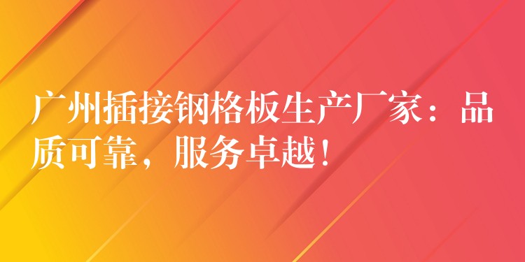 湖南插接鋼格板生產廠家:品質可靠,服務卓越! 湖南插接鋼格板生產廠家:品質可靠,服務卓越!