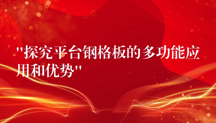 “探究平台鋼格板的多功能應用和優勢” “探究平台鋼格板的多功能應用和優勢”