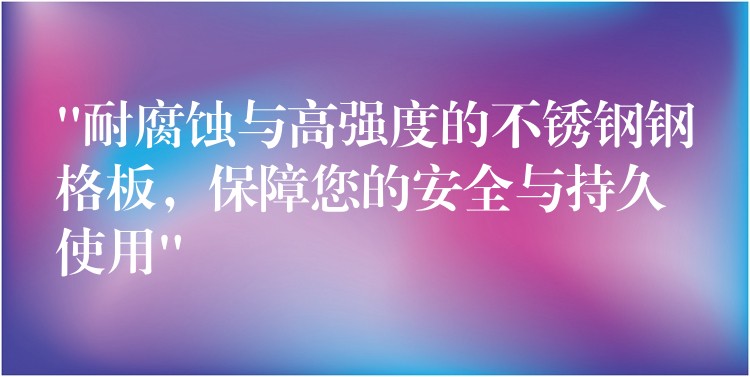 “耐腐蝕與高強度的不鏽鋼鋼格板,保障您的安全與持久使用” “耐腐蝕與高強度的不鏽鋼鋼格板,保障您的安全與持久使用”