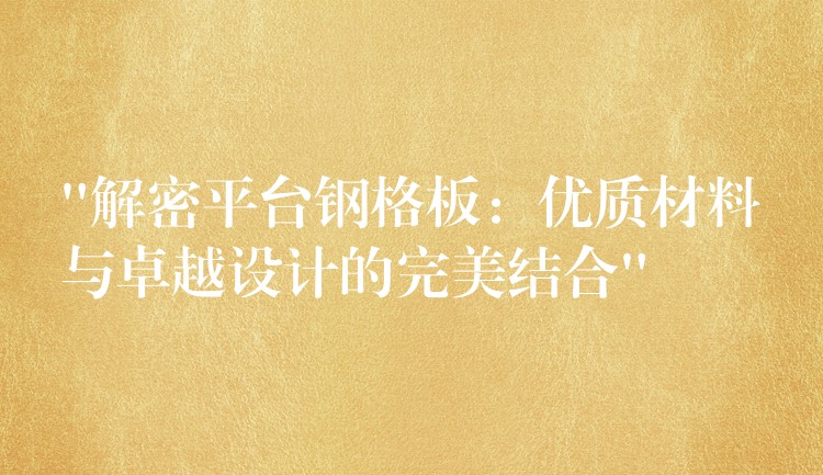 “解密平台鋼格板：優質材料與卓越設計的完美結合”