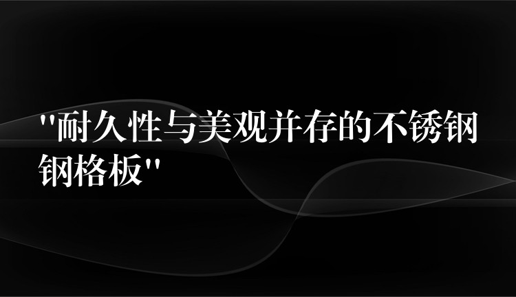 “耐久性與美觀並存的不鏽鋼鋼格板” “耐久性與美觀並存的不鏽鋼鋼格板”