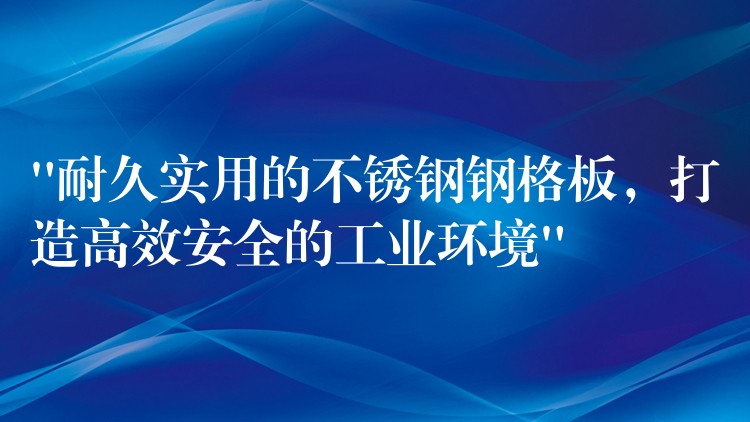 “耐久實用的不鏽鋼鋼格板，打造高效安全的工業環境”