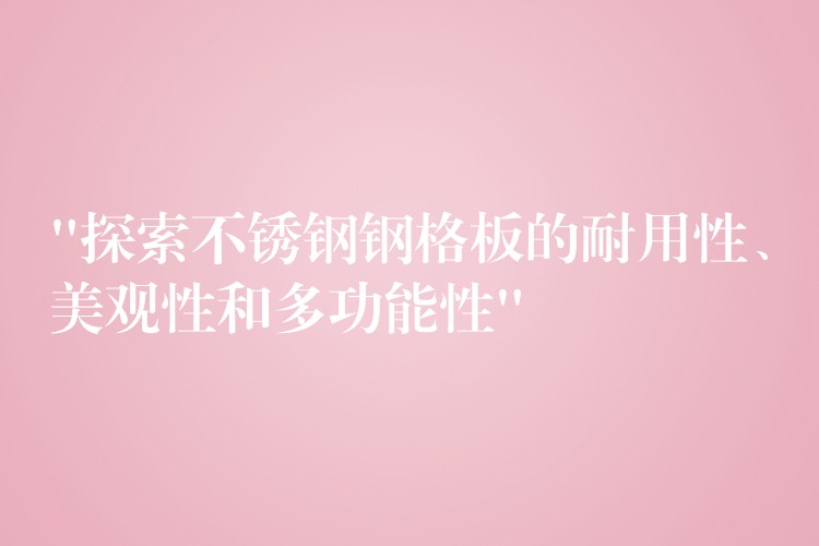 “探索不鏽鋼鋼格板的耐用性、美觀性和多功能性”