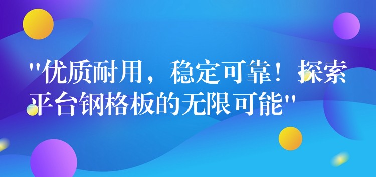 “優質耐用，穩定可靠！探索平台鋼格板的無限可能”
