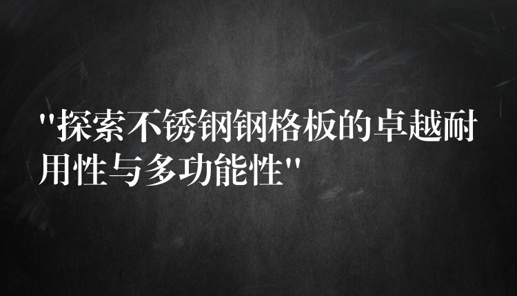 “探索不鏽鋼鋼格板的卓越耐用性與多功能性”