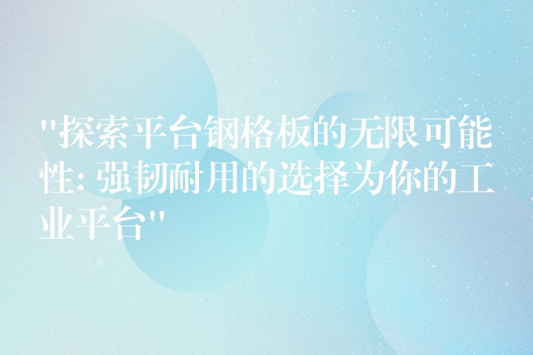 “探索平台鋼格板的無限可能性: 強韌耐用的選擇為你的工業平台” “探索平台鋼格板的無限可能性: 強韌耐用的選擇為你的工業平台”