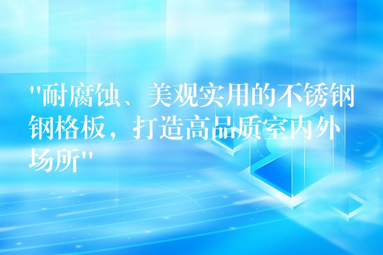 “耐腐蝕、美觀實用的不鏽鋼鋼格板,打造高品質室內外場所” “耐腐蝕、美觀實用的不鏽鋼鋼格板,打造高品質室內外場所”