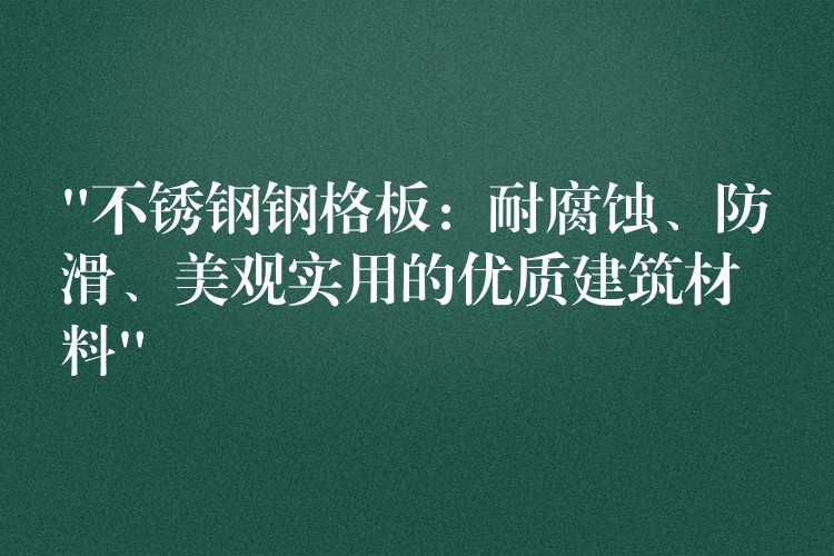 “不鏽鋼鋼格板：耐腐蝕、防滑、美觀實用的優質建築材料”