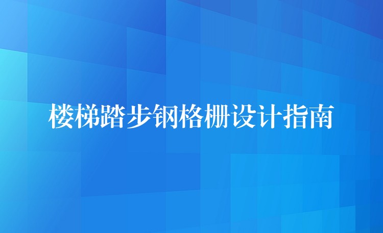樓梯踏步鋼格柵設計指南 樓梯踏步鋼格柵設計指南