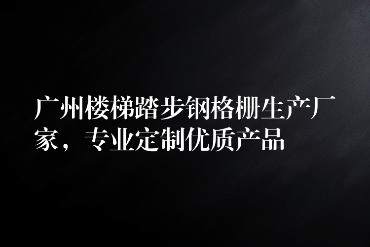 湖南樓梯踏步鋼格柵生產廠家,專業定製優質產品 湖南樓梯踏步鋼格柵生產廠家,專業定製優質產品