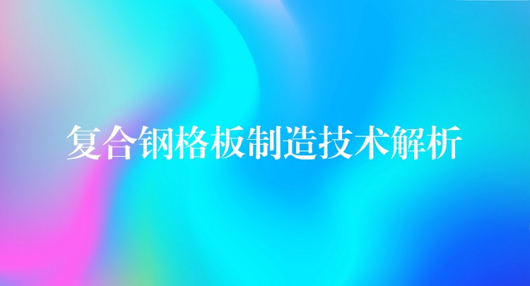 複合鋼格板製造技術解析