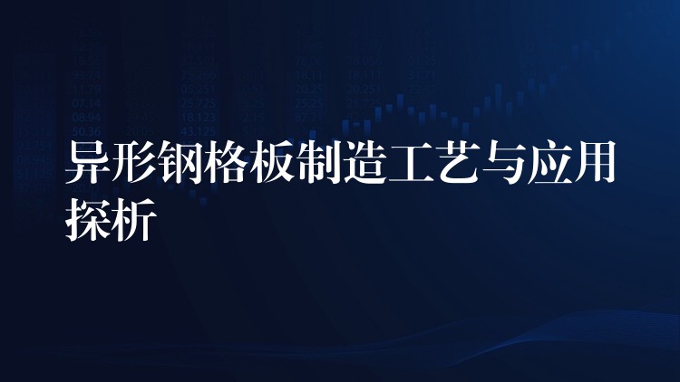 異形鋼格板製造工藝與應用探析