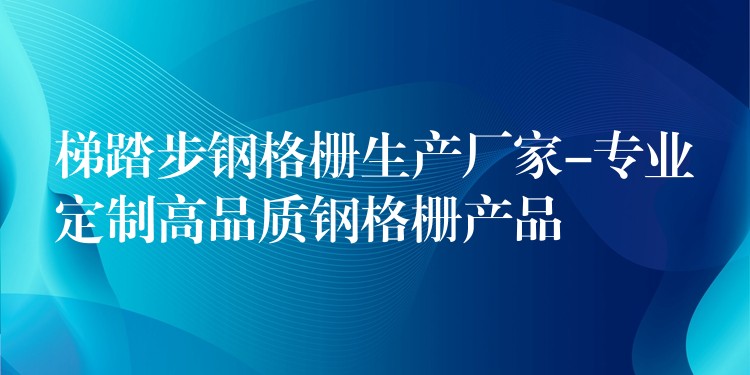 梯踏步鋼格柵生產廠家-專業定製高品質鋼格柵產品 梯踏步鋼格柵生產廠家-專業定製高品質鋼格柵產品