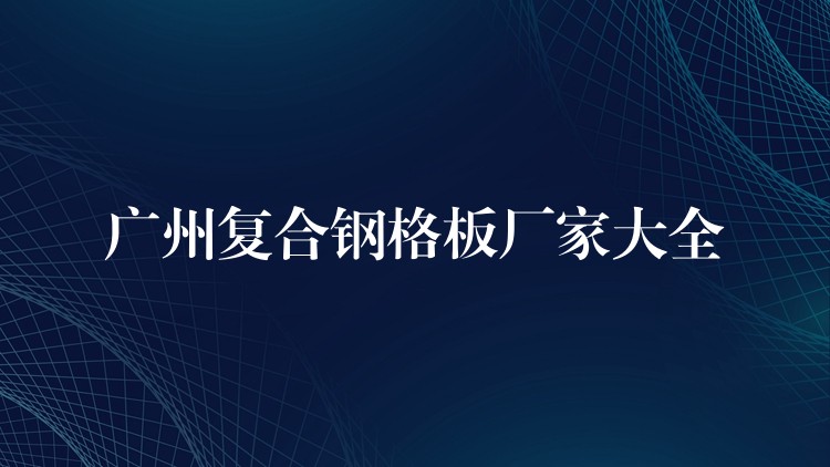 湖南複合鋼格板廠家大全