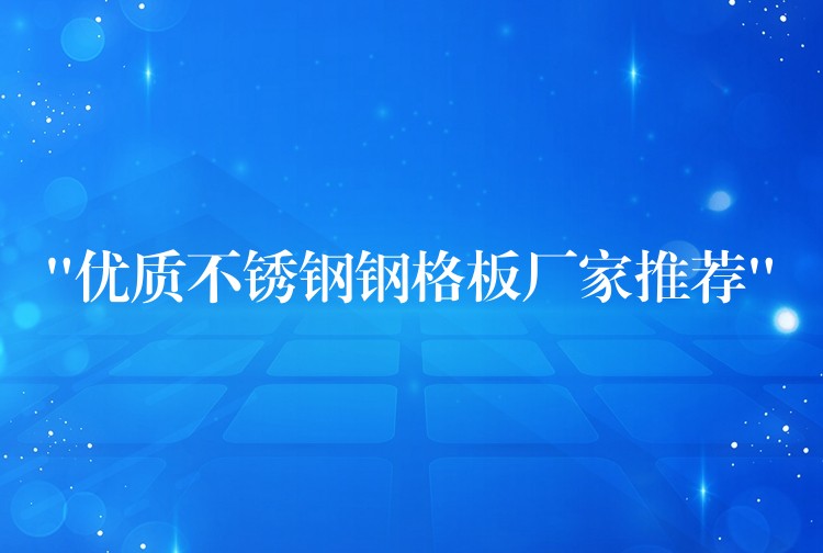 “優質不鏽鋼鋼格板廠家推薦” “優質不鏽鋼鋼格板廠家推薦”
