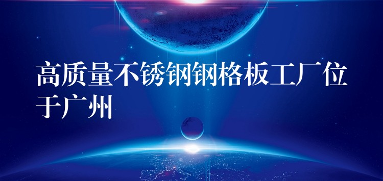 高質量不鏽鋼鋼格板工廠位於湖南
