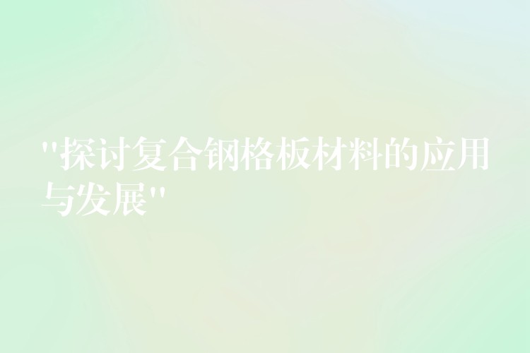 “探討複合鋼格板材料的應用與發展”