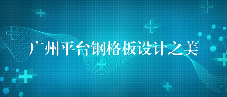 湖南平台鋼格板設計之美