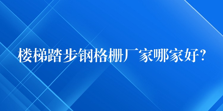樓梯踏步鋼格柵廠家哪家好？