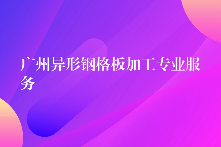 湖南異形鋼格板加工專業服務