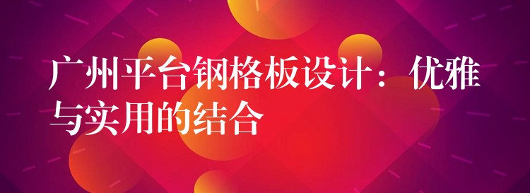 湖南平台鋼格板設計：優雅與實用的結合