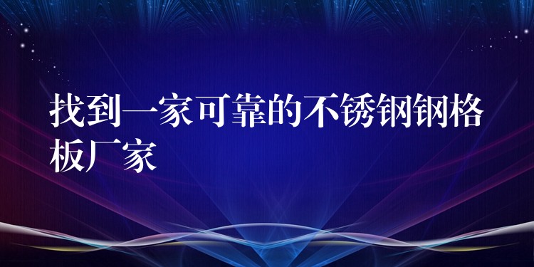找到一家可靠的不鏽鋼鋼格板廠家 找到一家可靠的不鏽鋼鋼格板廠家