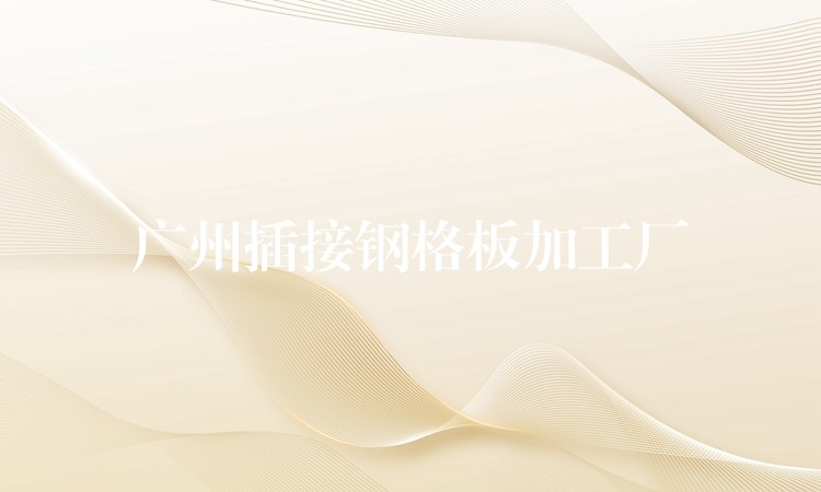 湖南插接鋼格板加工廠 湖南插接鋼格板加工廠