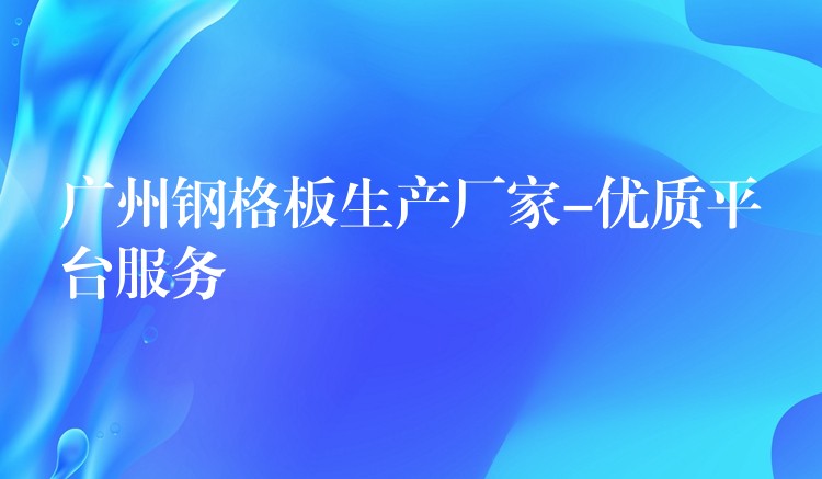 湖南鋼格板生產廠家-優質平台服務