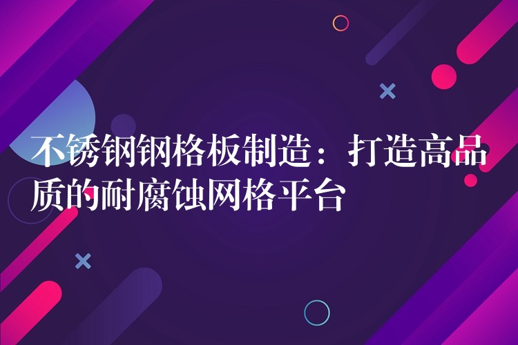 不鏽鋼鋼格板製造：打造高品質的耐腐蝕網格平台