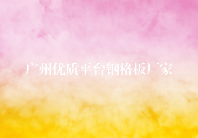 湖南優質平台鋼格板廠家