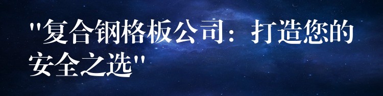 “複合鋼格板公司：打造您的安全之選”