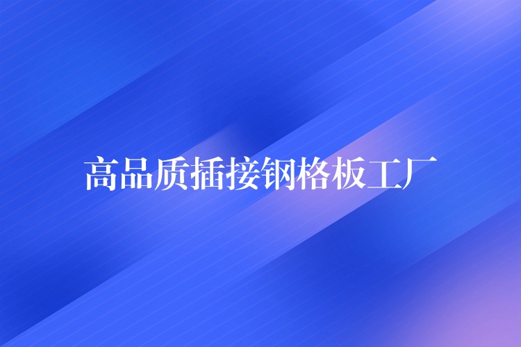高品質插接鋼格板工廠